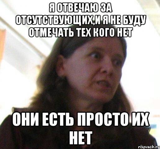 я отвечаю за отсутствующих,и я не буду отмечать тех кого нет они есть просто их нет, Мем ТП