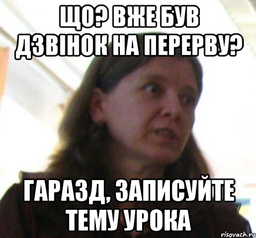 що? вже був дзвiнок на перерву? гаразд, записуйте тему урока, Мем ТП