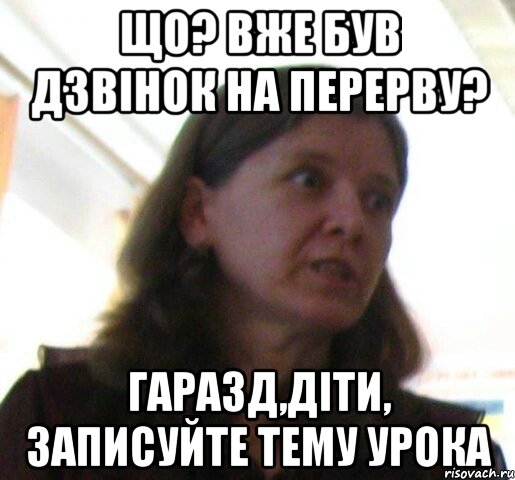 що? вже був дзвiнок на перерву? гаразд,дiти, записуйте тему урока, Мем ТП