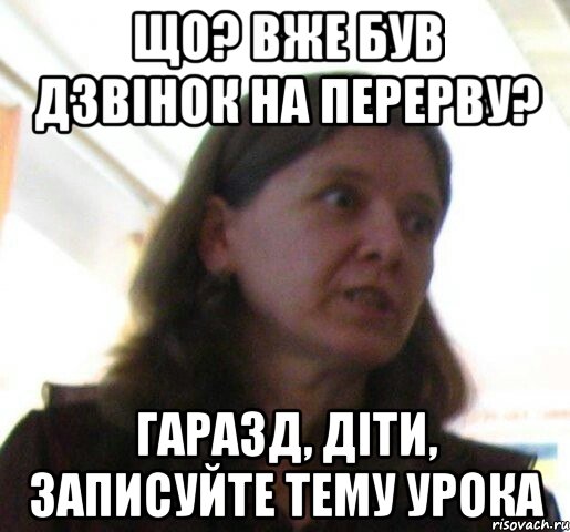 що? вже був дзвiнок на перерву? гаразд, дiти, записуйте тему урока, Мем ТП