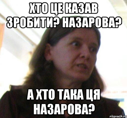 хто це казав зробити? Назарова? а хто така ця назарова?, Мем ТП