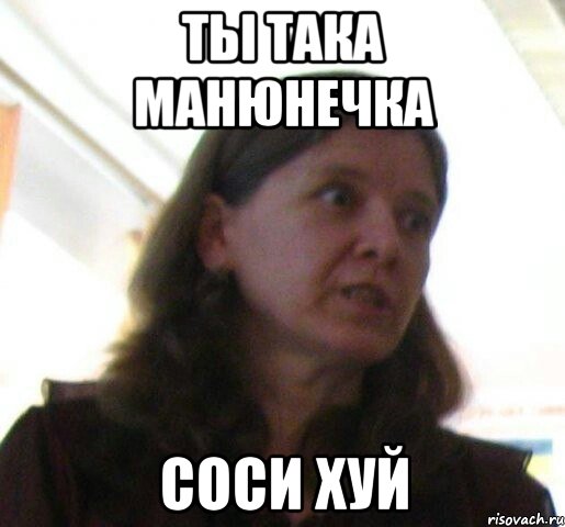 Ты така манюнечка Соси хуй
