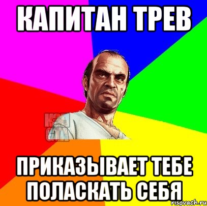 капитан трев приказывает тебе поласкать себя