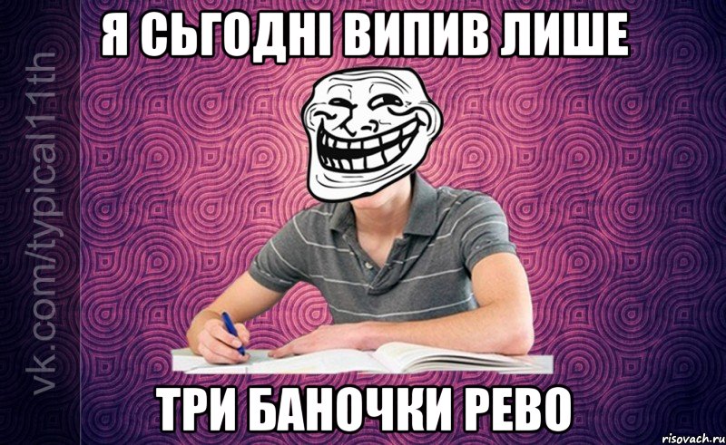 я сьгодні випив лише три баночки рево