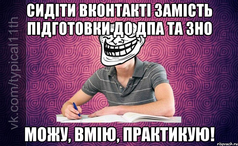 Сидіти Вконтакті замість підготовки до ДПА та ЗНО Можу, вмію, практикую!