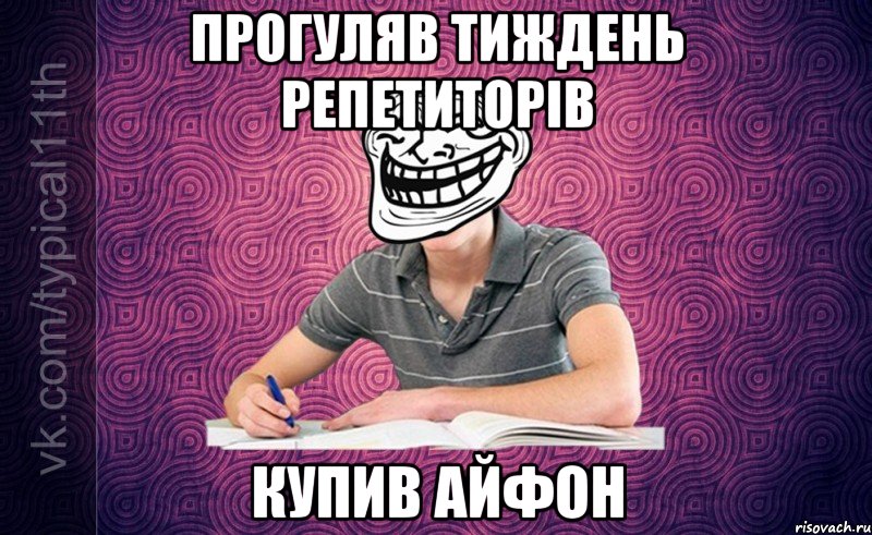 Прогуляв тиждень репетиторів Купив Айфон