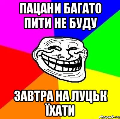 пацани багато пити не буду завтра на луцьк їхати, Мем Тролль Адвайс