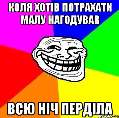 коля хотів потрахати малу нагодував всю ніч перділа, Мем Тролль Адвайс