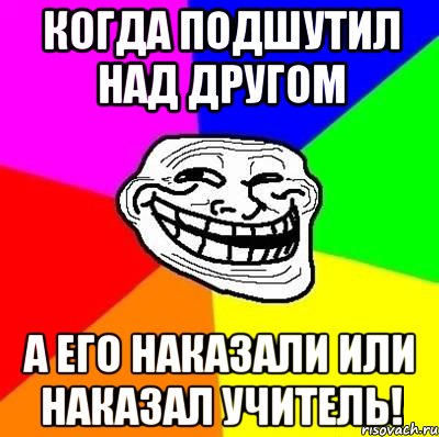 когда подшутил над другом а его наказали или наказал учитель!, Мем Тролль Адвайс