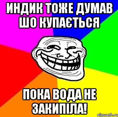 индик тоже думав шо купається пока вода не закипіла!, Мем Тролль Адвайс