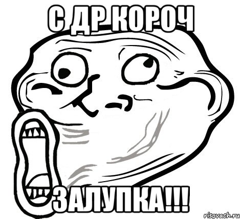 с др короч ЗАЛУПКА!!!, Мем  Trollface LOL