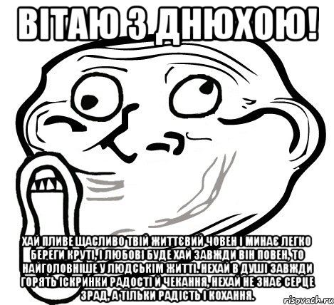 вітаю з днюхою! Хай пливе щасливо твій життєвий човен І минає легко береги круті, І любові буде хай завжди він повен, То найголовніше у людськім житті. Нехай в душі завжди горять Іскринки радості й чекання, Нехай не знає серце зрад, А тільки радість і кохання., Мем  Trollface LOL