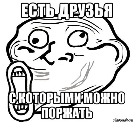 Есть Друзья С которыми можно поржать, Мем  Trollface LOL