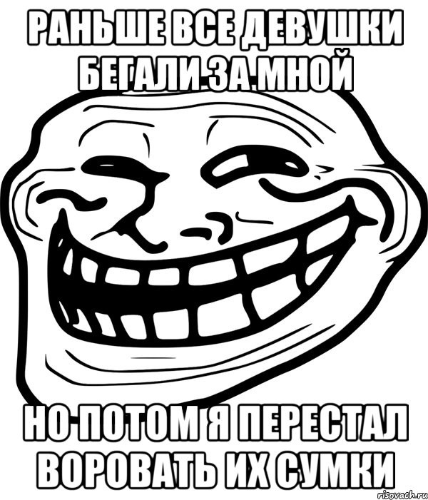 раньше все девушки бегали за мной но потом я перестал воровать их сумки, Мем Троллфейс