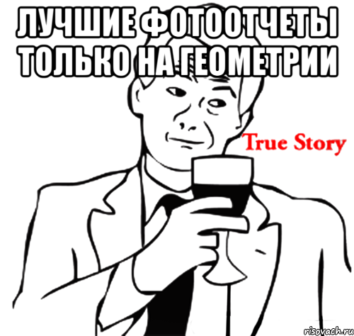 лучшие фотоотчеты только на геометрии , Мем true story