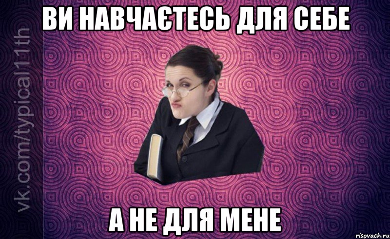 Ви навчаєтесь для себе А не для мене
