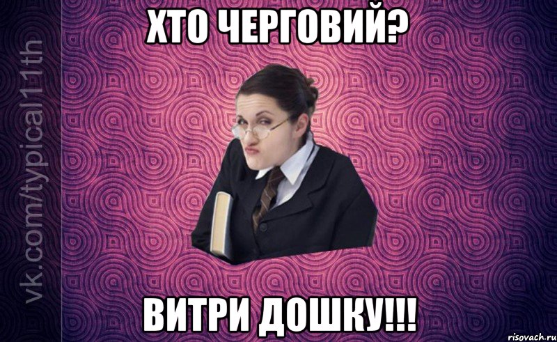 Хто черговий? Витри дошку!!!