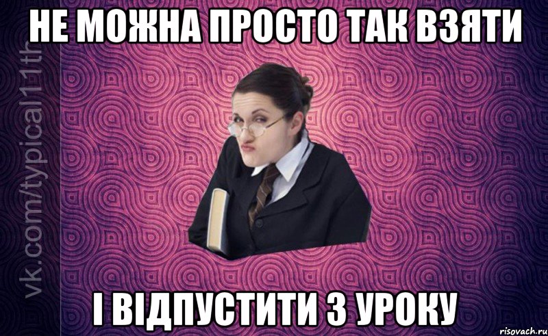 Не можна просто так взяти І відпустити з уроку