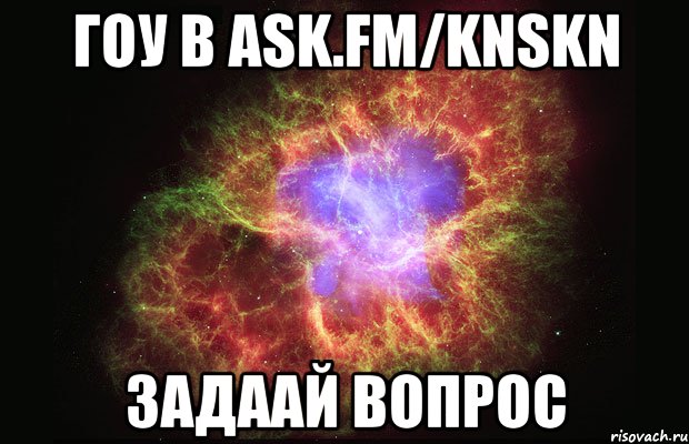 гоу в ask.fm/knskn задаай вопрос, Мем Туманность