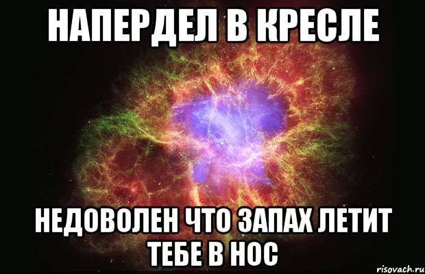 напердел в кресле недоволен что запах летит тебе в нос, Мем Туманность