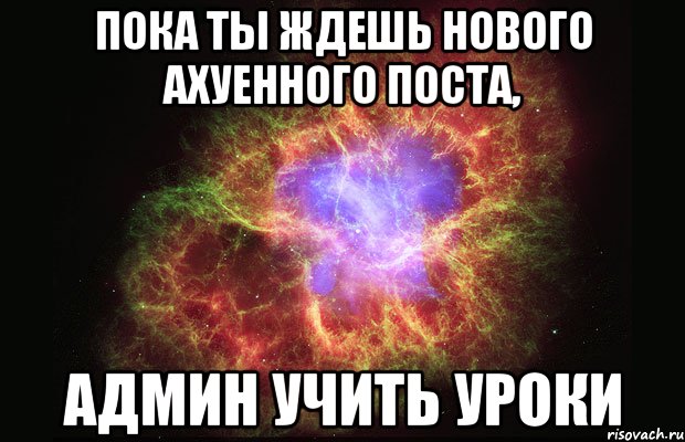 пока ты ждешь нового ахуенного поста, админ учить уроки, Мем Туманность