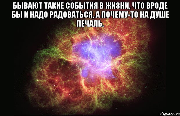 Бывают такие события в жизни, что вроде бы и надо радоваться, а почему-то на душе печаль. , Мем Туманность