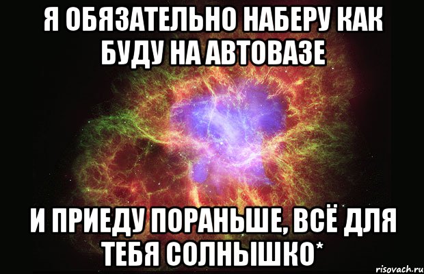 Я обязательно наберу как буду на Автовазе И приеду пораньше, всё для тебя солнышко*, Мем Туманность