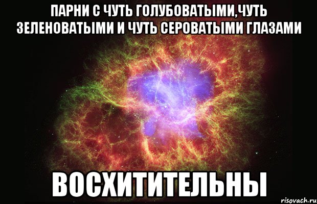 Парни с чуть голубоватыми,чуть зеленоватыми и чуть сероватыми глазами Восхитительны, Мем Туманность