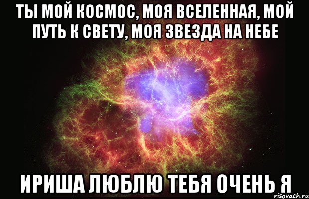 Ты мой космос, моя вселенная, мой путь к свету, моя звезда на небе Ириша люблю тебя очень я, Мем Туманность