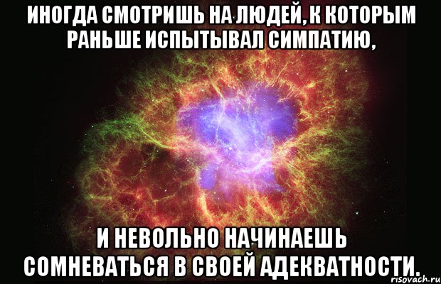 Иногда смотришь на людей, к которым раньше испытывал симпатию, и невольно начинаешь сомневаться в своей адекватности., Мем Туманность