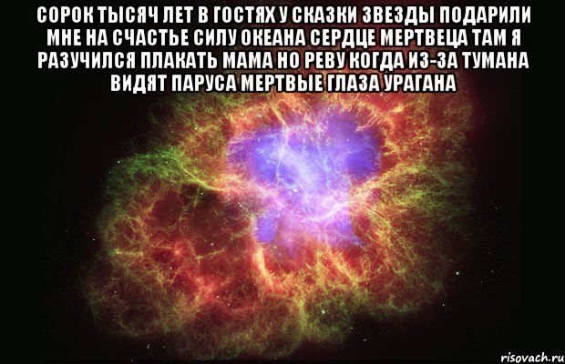 Сорок тысяч лет в гостях у сказки Звезды подарили мне на счастье Силу океана сердце мертвеца Там я разучился плакать мама Но реву когда из-за тумана Видят паруса мертвые глаза урагана , Мем Туманность