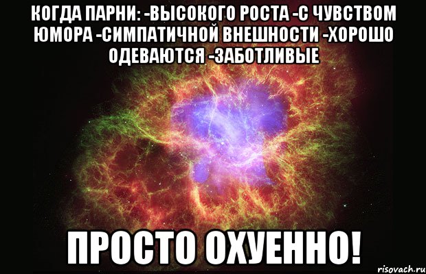 Когда парни: -Высокого роста -С чувством юмора -Симпатичной внешности -Хорошо одеваются -Заботливые Просто охуенно!, Мем Туманность