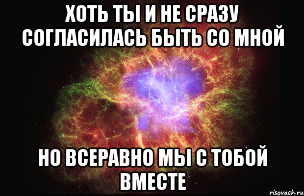 ХОТЬ ТЫ И НЕ СРАЗУ СОГЛАСИЛАСЬ БЫТЬ СО МНОЙ НО ВСЕРАВНО МЫ С ТОБОЙ ВМЕСТЕ, Мем Туманность