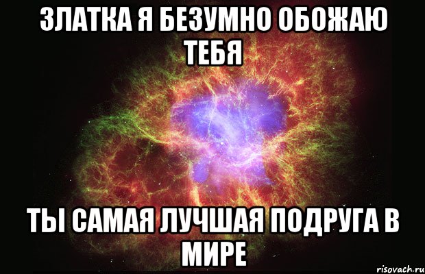 Златка я безумно обожаю тебя ты самая лучшая подруга в мире, Мем Туманность