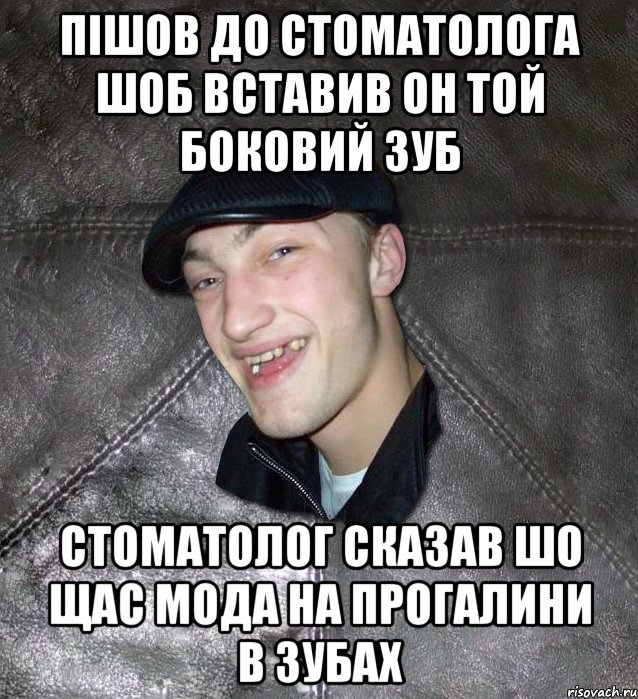 Пішов до стоматолога шоб вставив он той боковий зуб стоматолог сказав шо щас мода на прогалини в зубах, Мем Тут Апасна