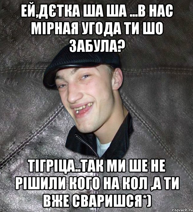 Ей,дєтка ша ша ...в нас мірная угода ти шо забула? тігріца..так ми ше не рішили кого на кол ,а ти вже сваришся*), Мем Тут Апасна