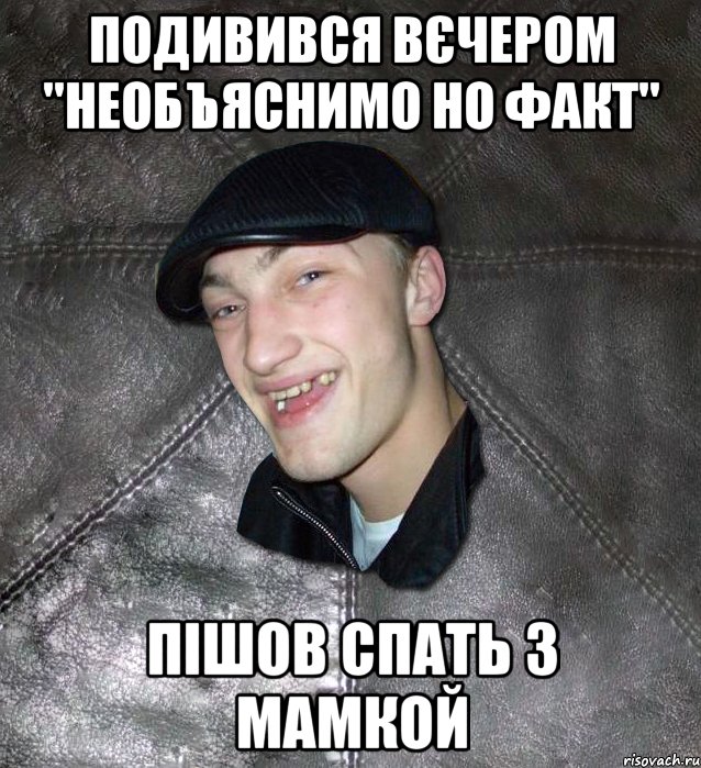 Подивився вєчером "необъяснимо но факт" пішов спать з мамкой, Мем Тут Апасна