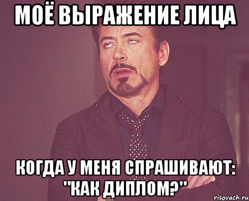 моё выражение лица когда у меня спрашивают: "как диплом?", Мем твое выражение лица