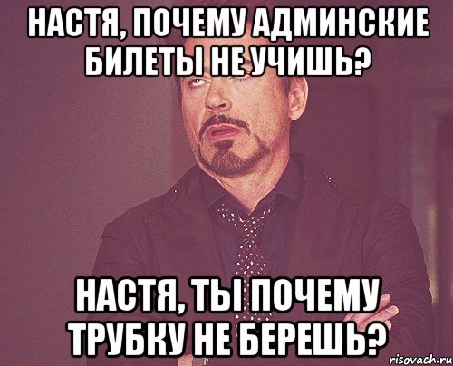 настя, почему админские билеты не учишь? настя, ты почему трубку не берешь?, Мем твое выражение лица