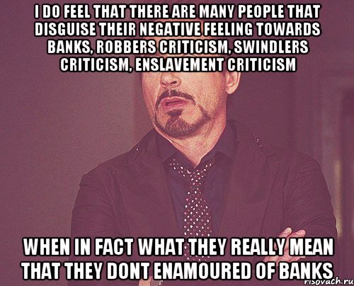 i do feel that there are many people that disguise their negative feeling towards banks, robbers criticism, swindlers criticism, enslavement criticism when in fact what they really mean that they dont enamoured of banks, Мем твое выражение лица