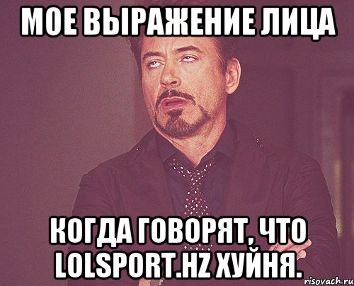 мое выражение лица когда говорят, что lolsport.hz хуйня., Мем твое выражение лица