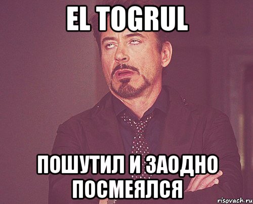 el togrul пошутил и заодно посмеялся, Мем твое выражение лица