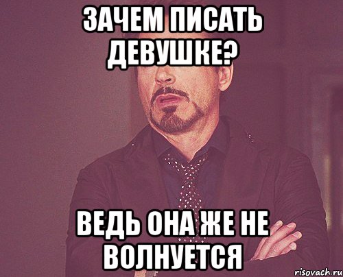 зачем писать девушке? ведь она же не волнуется, Мем твое выражение лица