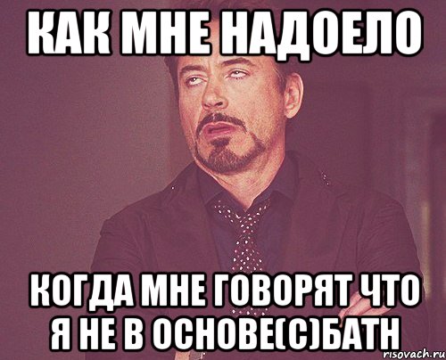 как мне надоело когда мне говорят что я не в основе(с)батн, Мем твое выражение лица