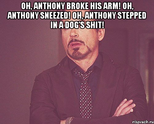 oh, anthony broke his arm! oh, anthony sneezed! oh, anthony stepped in a dog’s shit! , Мем твое выражение лица