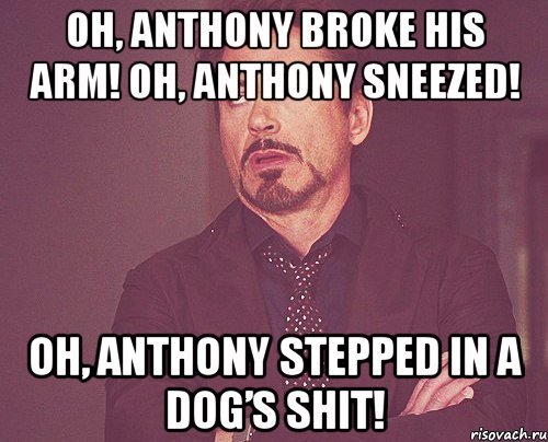 oh, anthony broke his arm! oh, anthony sneezed! oh, anthony stepped in a dog’s shit!, Мем твое выражение лица