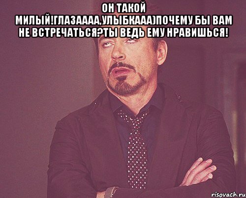 он такой милый!глазаааа,улыбкааа)почему бы вам не встречаться?ты ведь ему нравишься! , Мем твое выражение лица