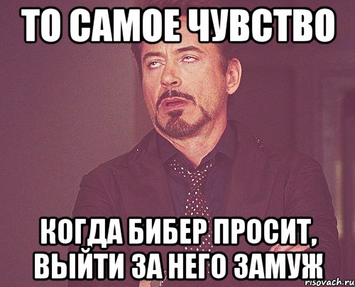 то самое чувство когда бибер просит, выйти за него замуж, Мем твое выражение лица