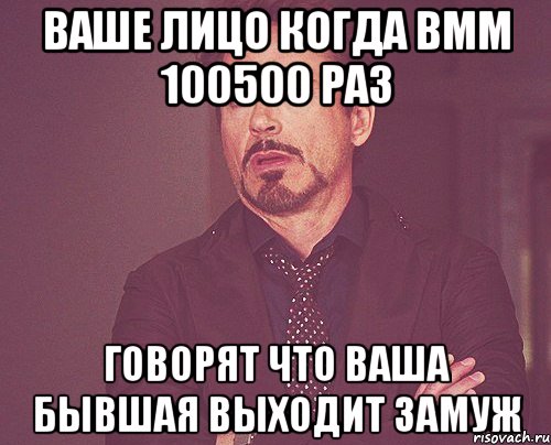 ваше лицо когда вмм 100500 раз говорят что ваша бывшая выходит замуж, Мем твое выражение лица