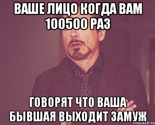 ваше лицо когда вам 100500 раз говорят что ваша бывшая выходит замуж, Мем твое выражение лица